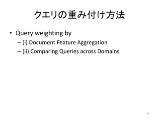 クエリの重み付け方法
• Query weighting by
  – (i) Document Feature Aggregation
  – (ii) Comparing Queries across Domains




                                            30
 