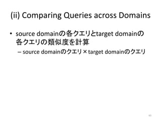 (ii) Comparing Queries across Domains

• source domainの各クエリとtarget domainの
  各クエリの類似度を計算
  – source domainのクエリ×target domainのクエリ




                                          43
 