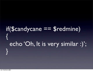 if($candycane == $redmine)
           {
             echo ‘Oh, It is very similar :)’;
           }

2011   9   3
 