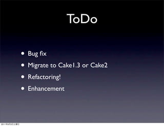 ToDo

               • Bug ﬁx
               • Migrate to Cake1.3 or Cake2
               • Refactoring!
               • ...