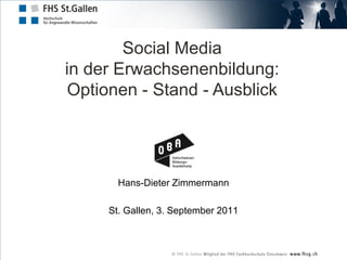 Social Media
in der Erwachsenenbildung:
 Optionen - Stand - Ausblick




       Hans-Dieter Zimmermann

     St. Gallen, 3. September 2011
 