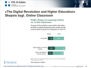 «The Digital Revolution and Higher Education»
 Skepsis bzgl. Online Classroom




http://pewinternet.org/Reports/2011/Coll...