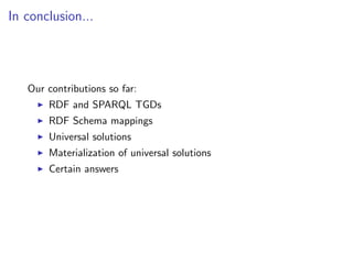 In conclusion...




   Our contributions so far:
       RDF and SPARQL TGDs
       RDF Schema mappings
       Universal solutions
       Materialization of universal solutions
       Certain answers
 