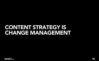 CONTENT STRATEGY IS
CHANGE MANAGEMENT



                      18
 