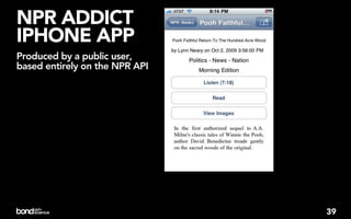 NPR ADDICT
IPHONE APP
Produced by a public user,
based entirely on the NPR API




                                39
 