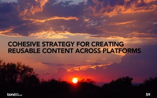 COHESIVE STRATEGY FOR CREATING
REUSABLE CONTENT ACROSS PLATFORMS




                                    59
 