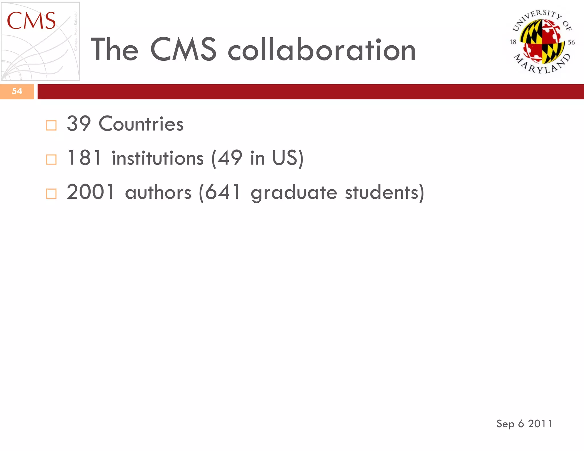 The CMS collaboration
Sep 6 2011
54
 39 Countries
 181 institutions (49 in US)
 2001 authors (641 graduate students)
 