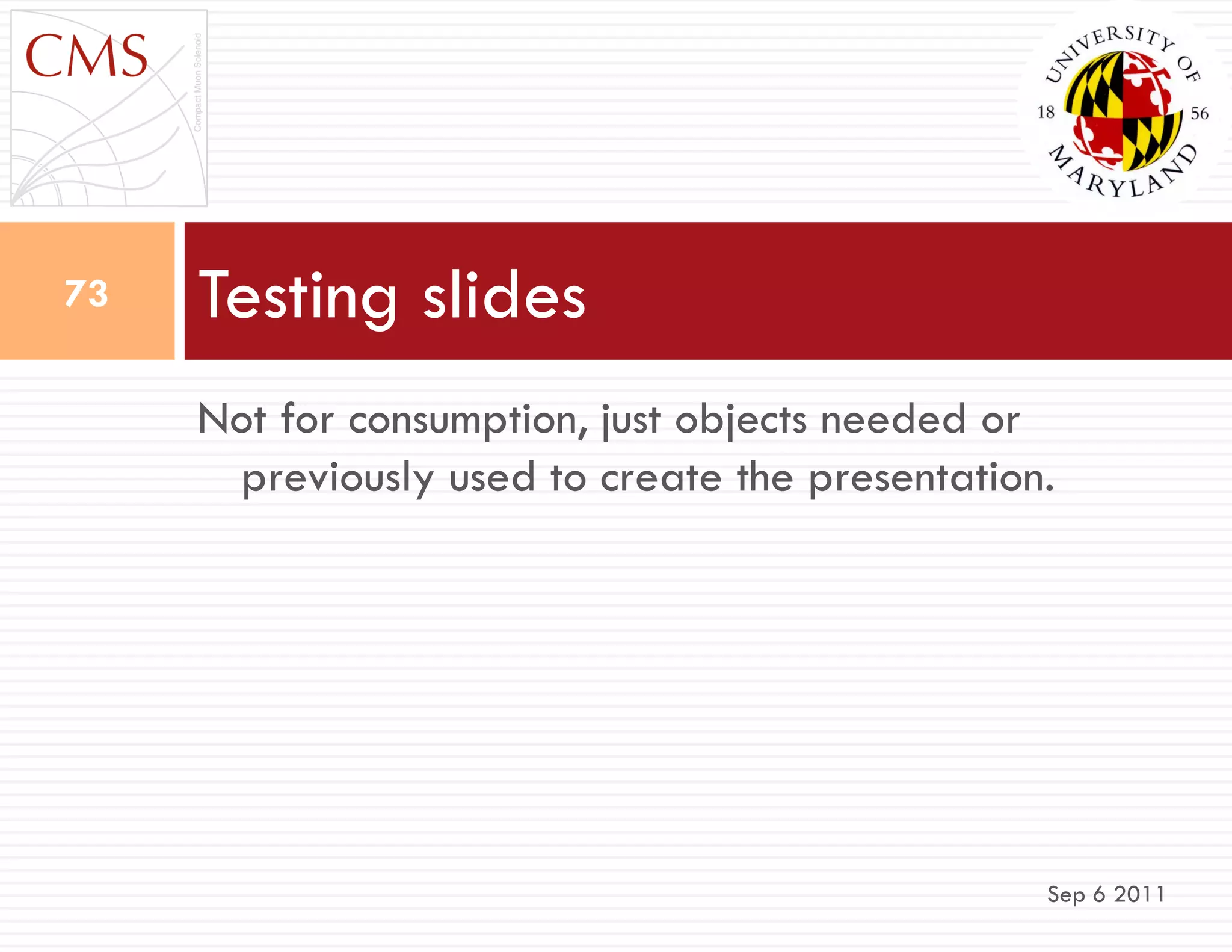 Not for consumption, just objects needed or
previously used to create the presentation.
Testing slides
Sep 6 2011
73
 