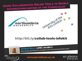 Using Collaborative Online Tools to Enable Internationalisation of the Curriculum http://bit.ly/collab-tools-infokit Jacquie Kelly (JISC infoNet) http://www.jiscinfonet.ac.uk/about-the-service/contact/the-team www.jiscinfonet.ac.uk 