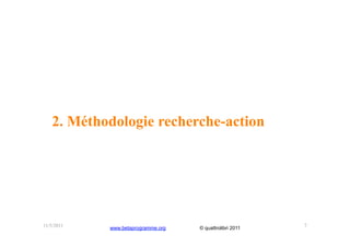 2. Méthodologie recherche-action




11/5/2011   www.betaprogramme.org   © quattrolibri 2011   7
 