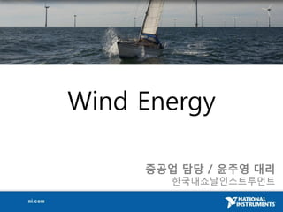 Wind Energy

     중공업 담당 / 윢주영 대리
        한국내쇼날인스트루먼트
 