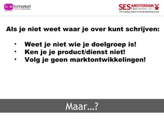 Maar…? Als je niet weet waar je over kunt schrijven:  Weet je niet wie je doelgroep is! Ken je je product/dienst niet! Volg je geen marktontwikkelingen! 
