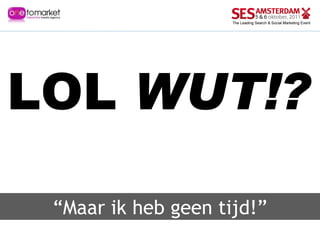 “ Maar ik heb geen tijd!” LOL  WUT!? 