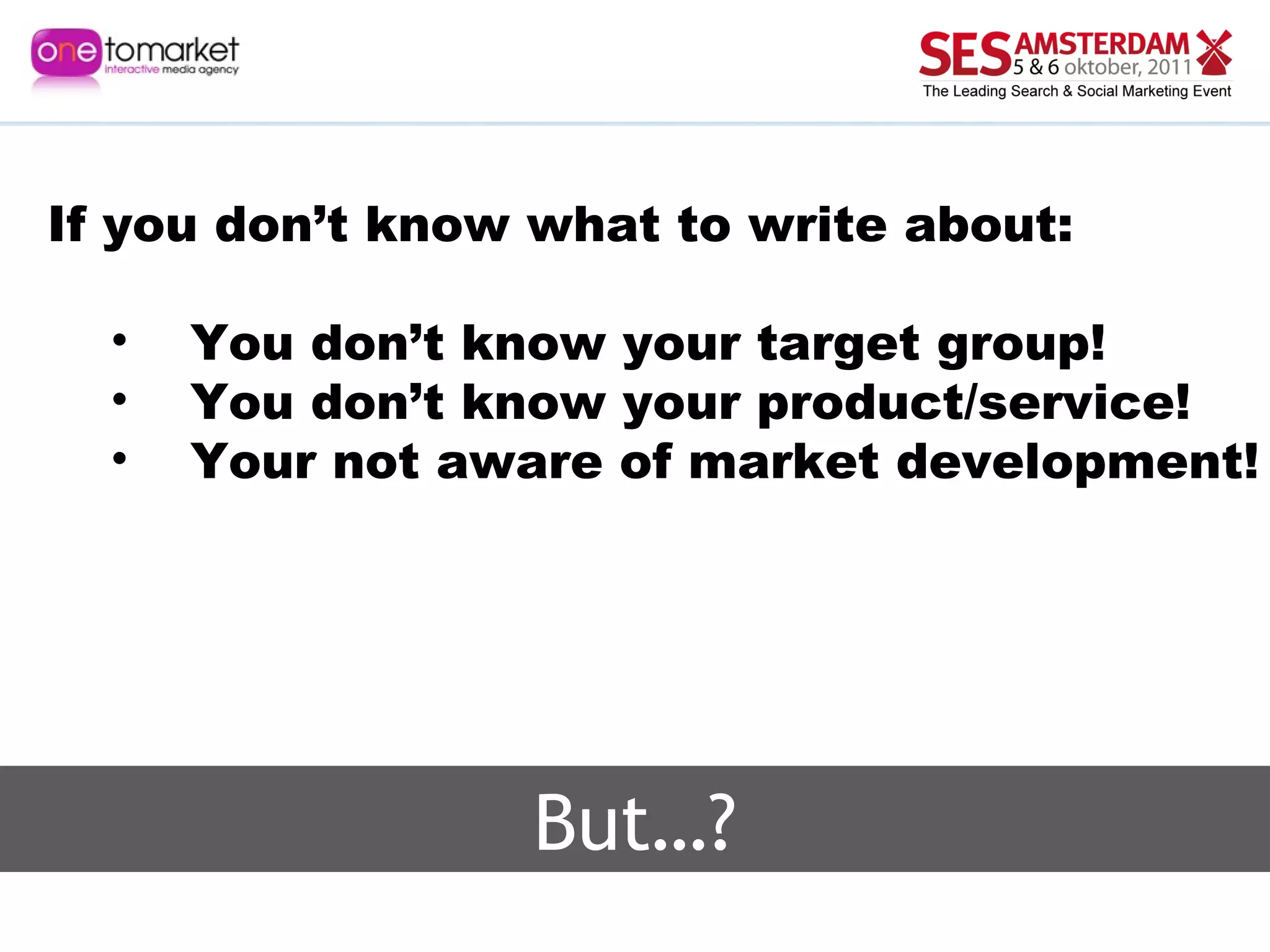 But…? If you don’t know what to write about: You don’t know your target group! You don’t know your product/service! Your not aware of market development! 