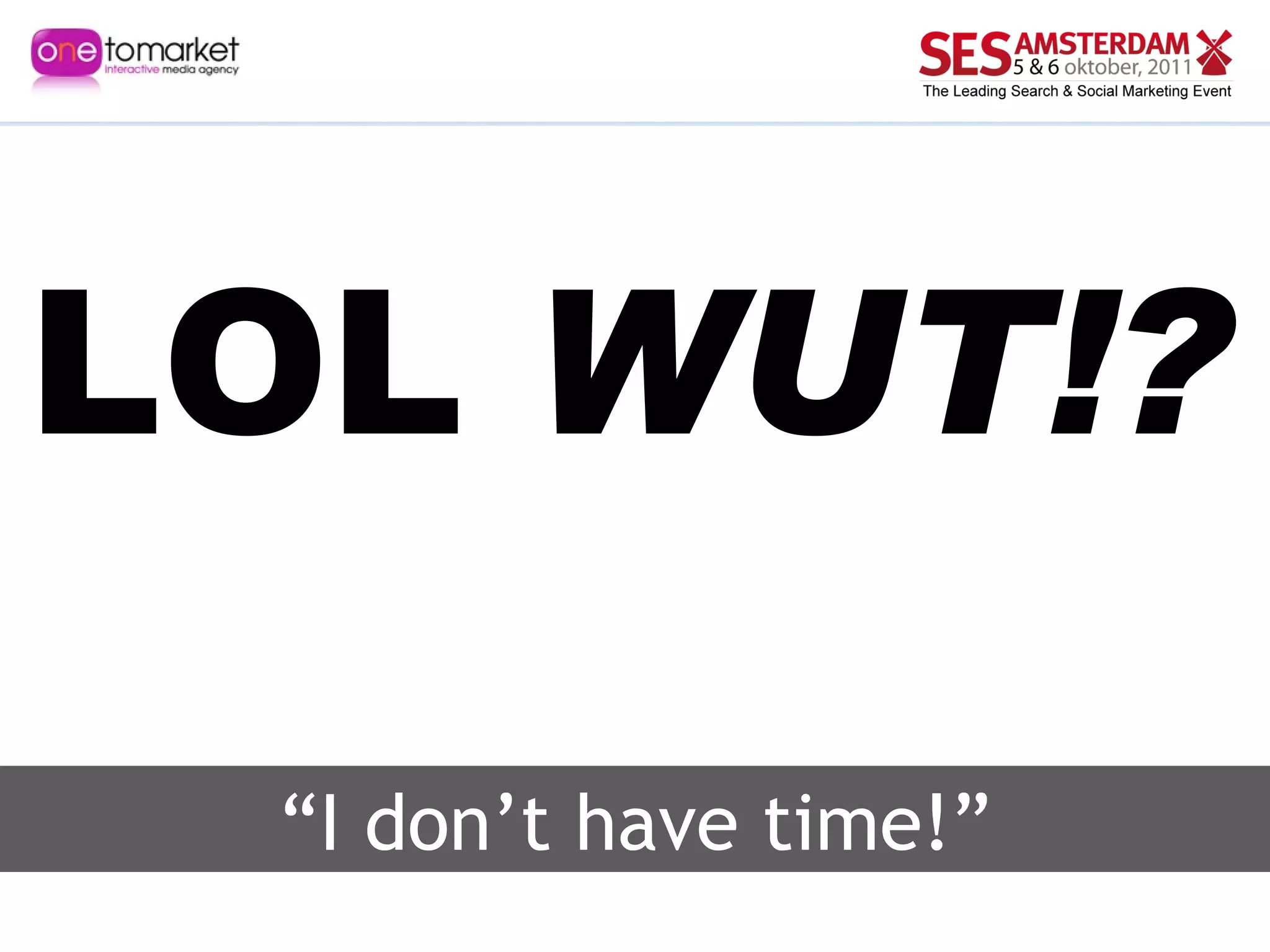 “ I don’t have time!” LOL  WUT!? 