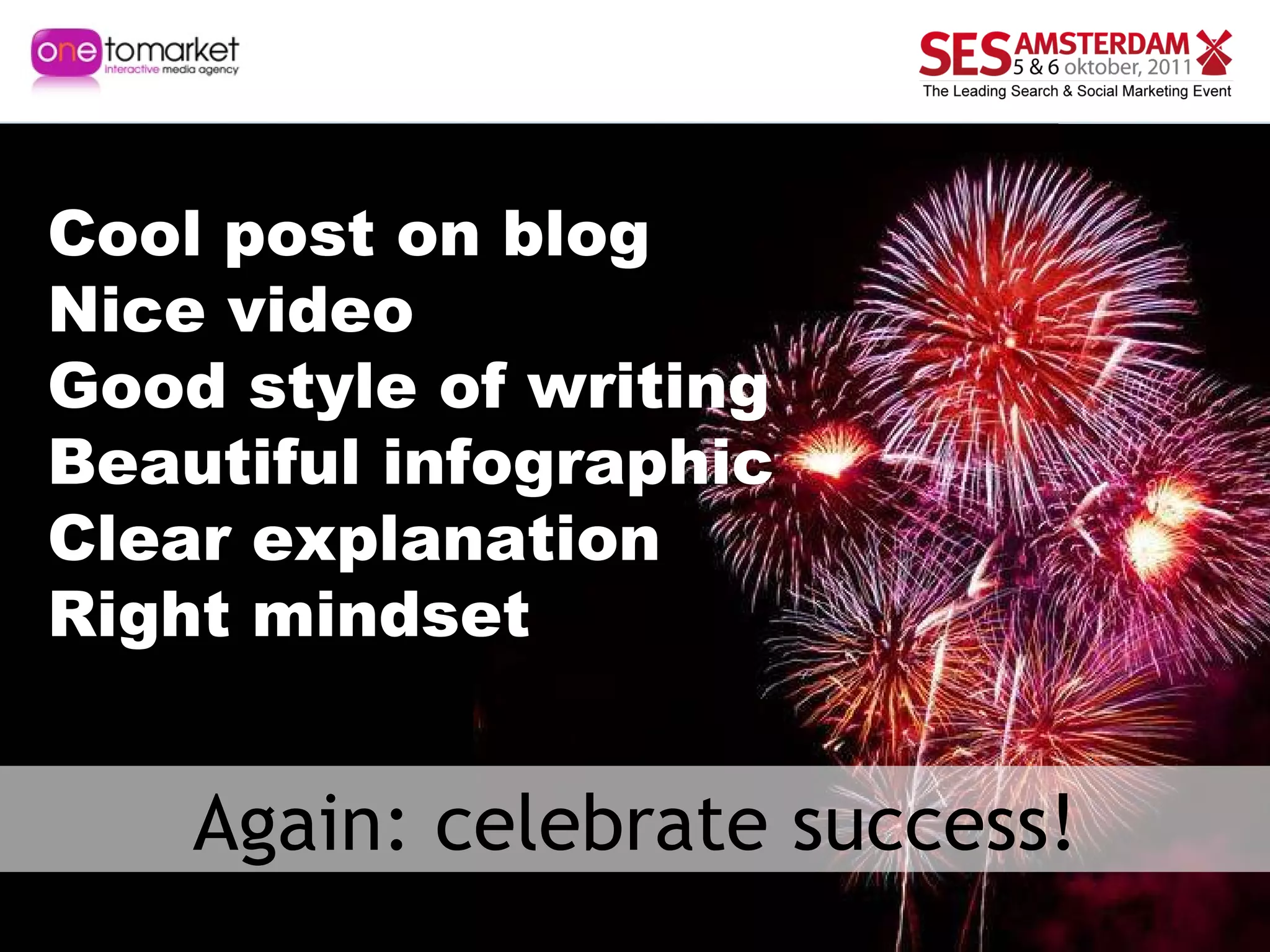 Again: celebrate success! Cool post on blog Nice video Good style of writing Beautiful  infographic Clear  explanation Right mindset 