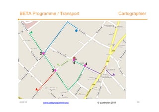 BETA Programme / Transport                                          Cartographier




          2

                                      5   4
                     3




6/09/11       www.betaprogramme.org           © quattrolibri 2011           10
 