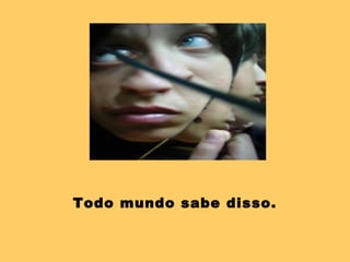 Todo mundo sabe disso. 