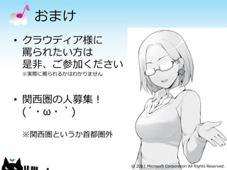 おまけ
• クラウディア様に
  罵られたい方は
  是非、ご参加ください
※実際に罵られるかはわかりません




• 関西圏の人募集！
  (´・ω・｀)

※関西圏というか首都圏外


                                                                 18
                   © 2011 Microsoft Corporation All Rights Reserved.
 