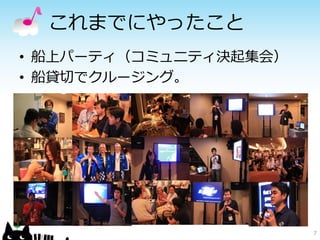 これまでにやったこと
• 船上パーティ（コミュニティ決起集会）
• 船貸切でクルージング。




                       7
 
