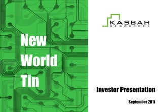 New
World
Tin     Investor Presentation
                   September 2011
 