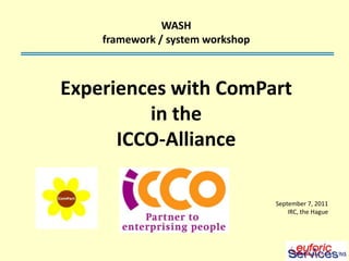 WASH framework / system workshop Experiences with ComPart  in the  ICCO-Alliance September 7, 2011 IRC, the Hague 