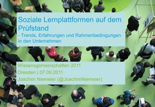 Soziale Lernplattformen auf dem
Prüfstand
- Trends, Erfahrungen und Rahmenbedingungen
in den Unternehmen




Wissensgemeinschaften 2011
Dresden | 07.09.2011
Joachim Niemeier (@JoachimNiemeier)
 