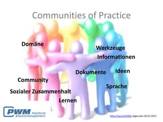 Communities of Practice

   Domäne
                           Werkzeuge
                           Informationen

                     Dokumente        Ideen
  Community
                                 Sprache
Sozialer Zusammenhalt
                Lernen

                                  http://ow.ly/5IOOG abgerufen 20.07.2011
 