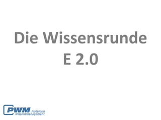 Die Wissensrunde
      E 2.0
 
