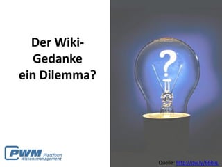 Der Wiki-
   Gedanke
ein Dilemma?




               Quelle: http://ow.ly/66blq
 