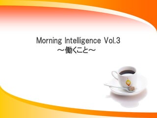 Morning Intelligence Vol.3
      ～働くこと～
 