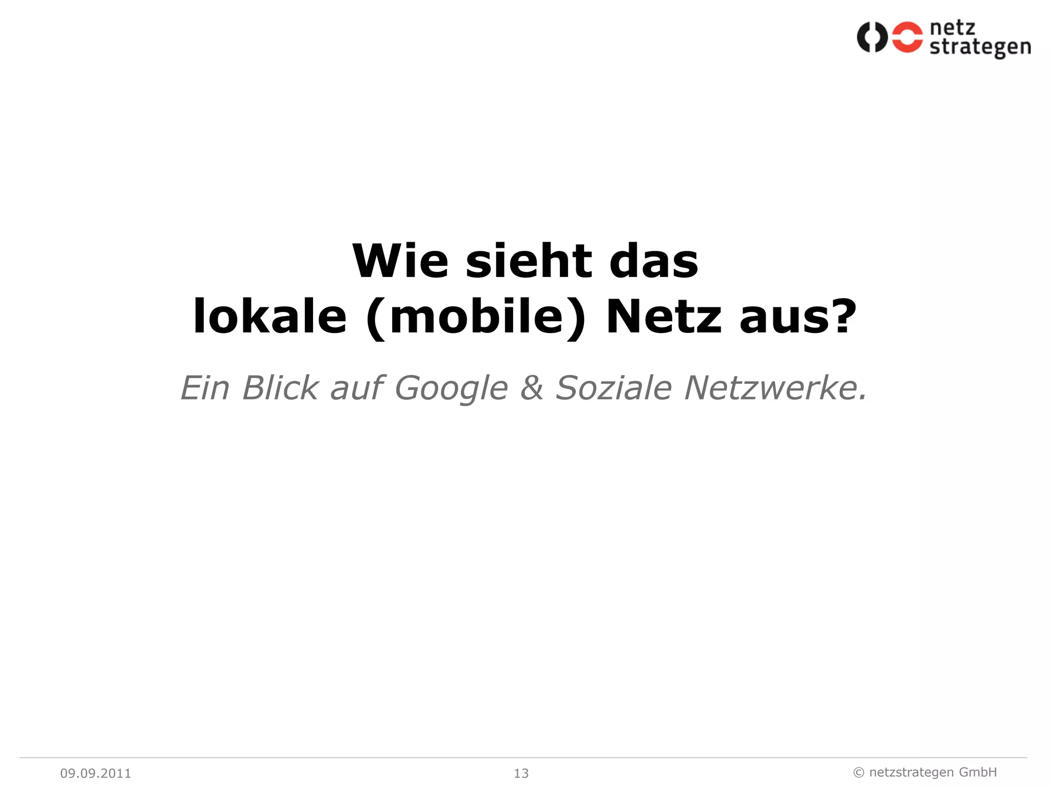 09.09.1113Wie sieht daslokale (mobile) Netz aus?Ein Blick auf Google & Soziale Netzwerke.