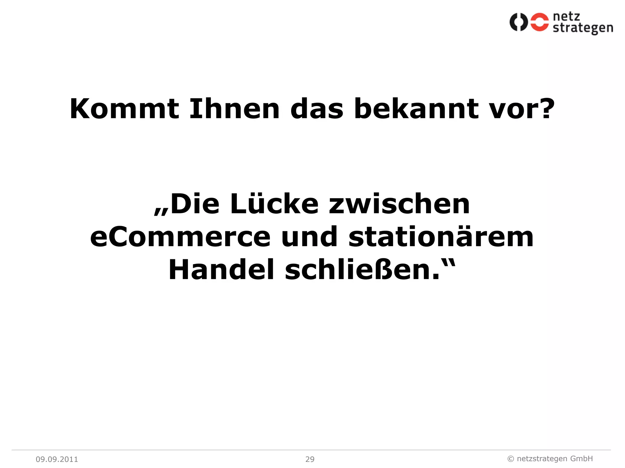 09.09.1129Kommt Ihnen das bekannt vor?„Die Lücke zwischen eCommerce und stationärem Handel schließen.“
