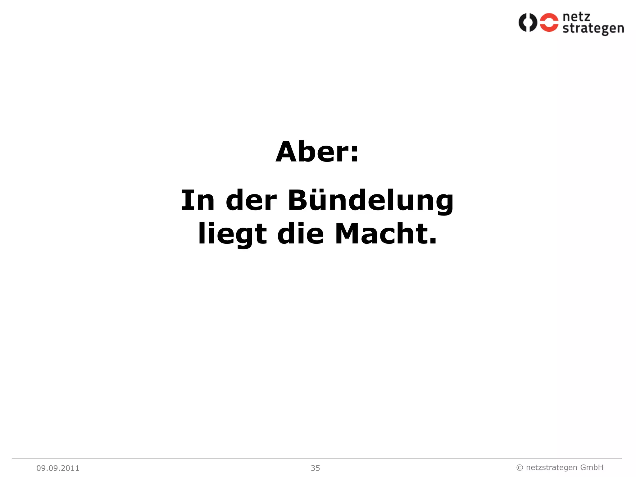 09.09.1135Aber:In der Bündelung liegt die Macht.