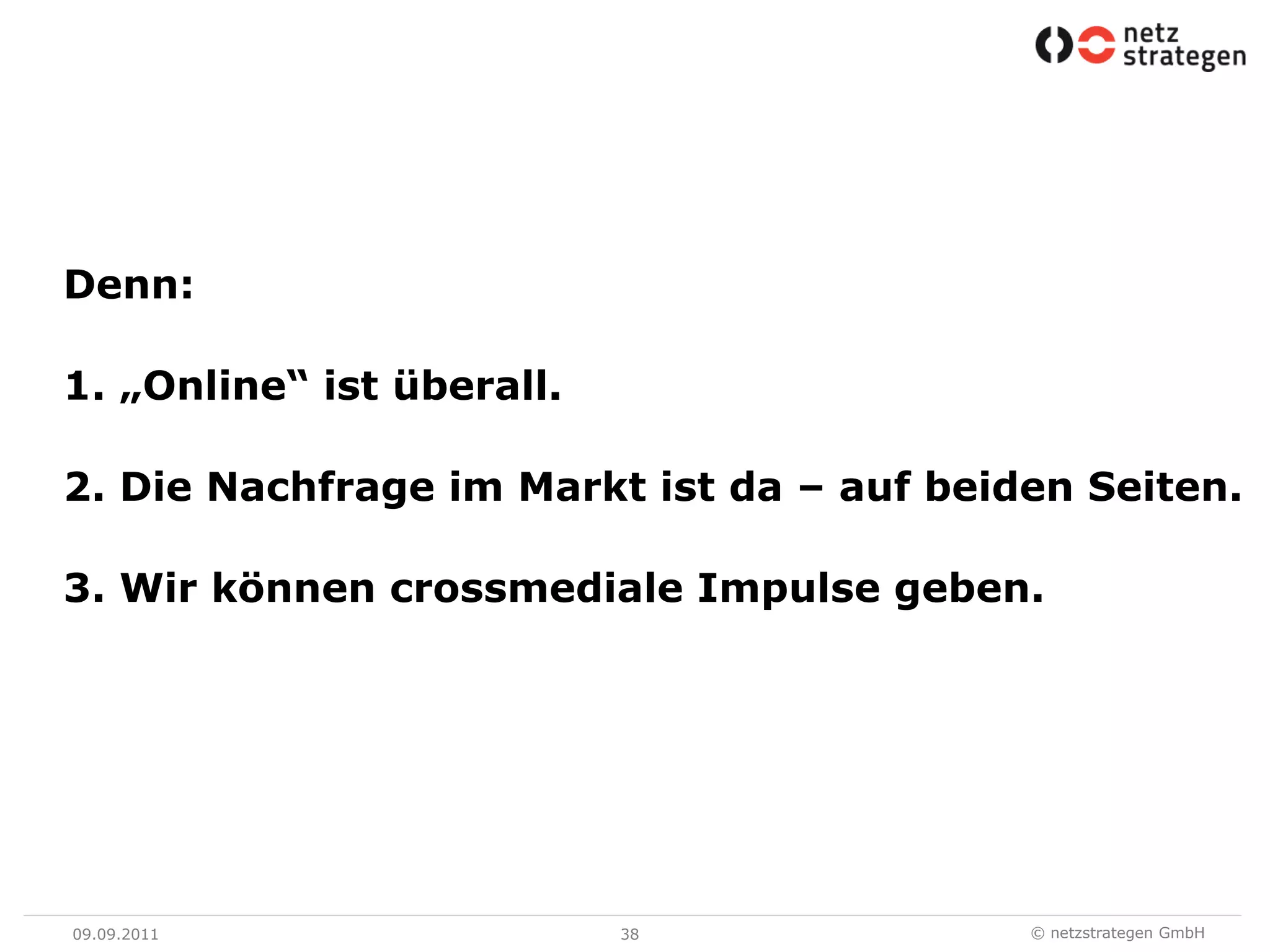 09.09.1138Denn:1. „Online“ ist überall.2. Die Nachfrage im Markt ist da – auf beiden Seiten.3. Wir können crossmediale Impulse geben. 