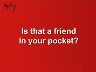 Is that a friend in your pocket? 