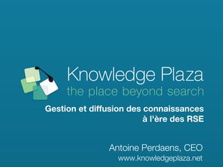 Gestion et diffusion des connaissances
                         à l'ère des RSE


                Antoine Perdaens, CEO
                  www.knowledgeplaza.net
 