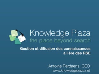 Gestion!et!diffusion!des!connaissances
                         à!l'ère!des!RSE


                Antoine Perdaens, CEO
                  www.knowledgeplaza.net
 