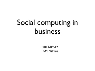 Social computing in business 2011-09-12 ISM, Vilnius 
