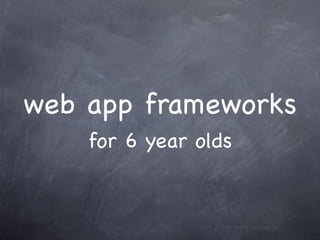 web app frameworks
    for 6 year olds
 