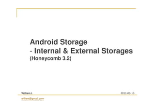 Android Storage
- Internal & External Storages
(Honeycomb 3.2)
William.L
wiliwe@gmail.com
2011-09-10
 