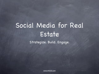 Social Media for Real
        Estate
    Strategize. Build. Engage.




             www.MSSG.com
 