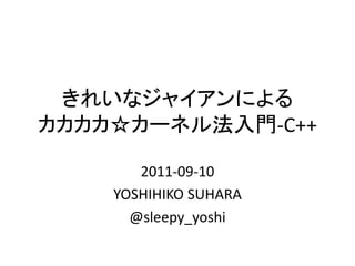 きれいなジャイアンによる
カカカカ☆カーネル法入門-C++

       2011-09-10
    YOSHIHIKO SUHARA
      @sleepy_yoshi
 
