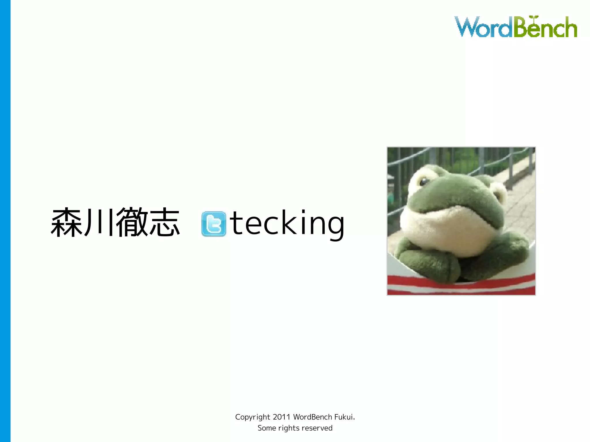 森川徹志   tecking




       Copyright 2011 WordBench Fukui.
             Some rights reserved
 