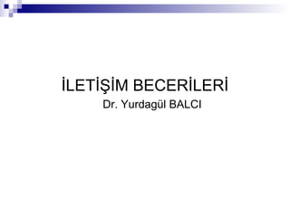 İLETİŞİM BECERİLERİ
Dr. Yurdagül BALCI
 
