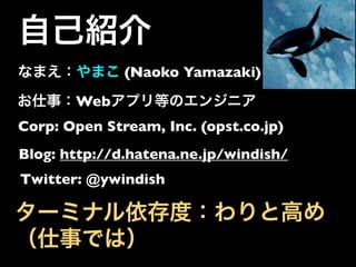 (Naoko Yamazaki)

       Web
Corp: Open Stream, Inc. (opst.co.jp)
Blog: http://d.hatena.ne.jp/windish/
Twitter: @ywindish
 