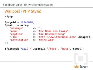 Facebook Apps: Entwicklungsleitfaden

 Wallpost (PHP Style)
 <?php

 $pageId = 12345678;
 $post   = array(
    'message'      =>   '',
    'name'         =>   'Der Name des Links',
    'caption'      =>   'Die Beschreibung',
    'link'         =>   'http://www.facebook.com/'.$pageId,
    'attribution' =>    'Meine App'
 );

 $facebook->api('/'.$pageId.'/feed', 'post', $post);
 