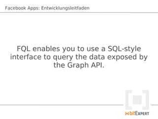 Facebook Apps: Entwicklungsleitfaden




    FQL enables you to use a SQL-style
  interface to query the data exposed by
               the Graph API.
 