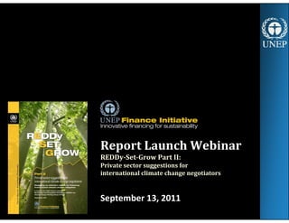 Report Launch Webinar
REDDy-Set-Grow Part II:
Private sector suggestions for
international climate change negotiators



September 13, 2011
                                           1
 