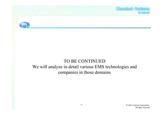 TO BE CONTINUED
We will analyze in detail various EMS technologies and
             companies in those domains




                        19                      ⓒ 2011 insprout Corporation.
                                                           All rights reserved
 